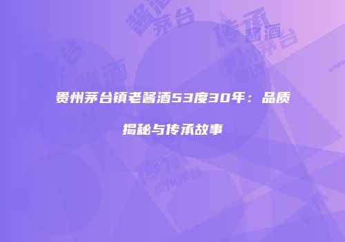贵州茅台镇老酱酒53度30年：品质揭秘与传承故事