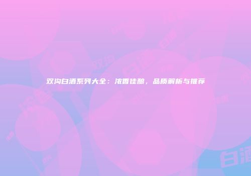 双沟白酒系列大全：浓香佳酿，品质解析与推荐
