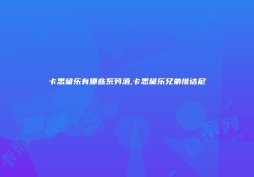 卡思黛乐有哪些系列酒,卡思黛乐兄弟惟诘尼