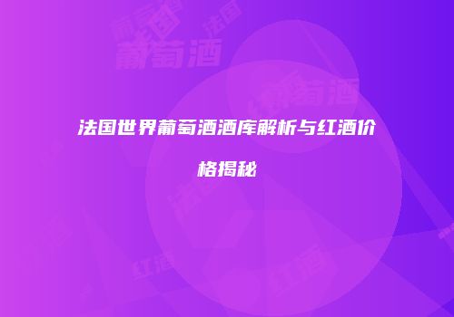 法国世界葡萄酒酒库解析与红酒价格揭秘