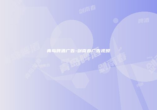 青岛啤酒广告-剑南春广告视频