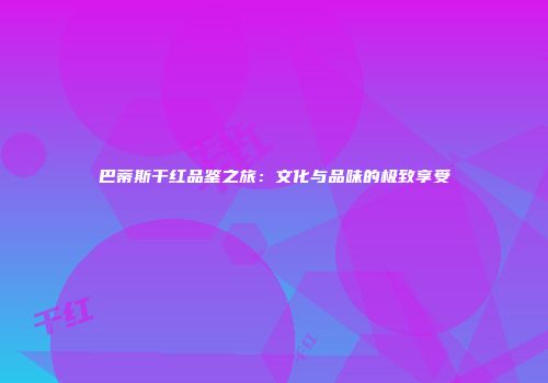 巴蒂斯干红品鉴之旅：文化与品味的极致享受