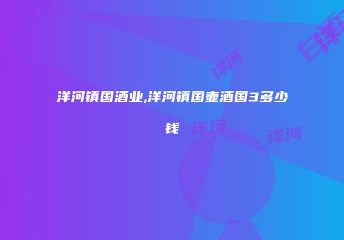 洋河镇国酒业,洋河镇国壶酒国3多少钱