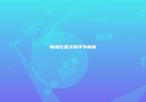 酿酒控温关键环节解析