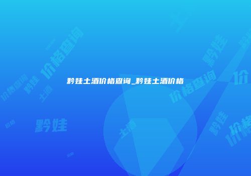黔娃土酒价格查询_黔娃土酒价格