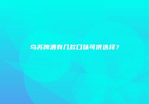 乌苏啤酒有几款口味可供选择？