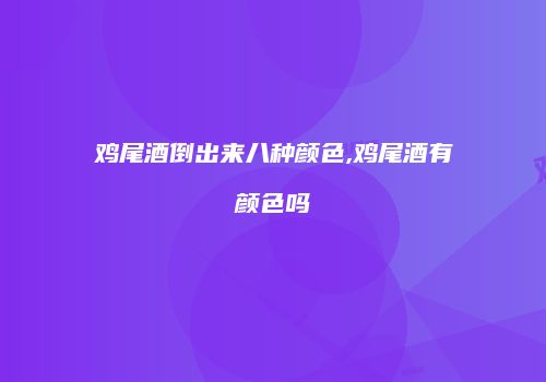 鸡尾酒倒出来八种颜色,鸡尾酒有颜色吗