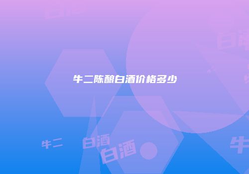 牛二陈酿白酒价格多少