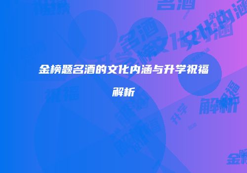 金榜题名酒的文化内涵与升学祝福解析