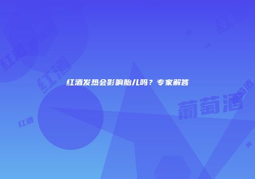 红酒发热会影响胎儿吗？专家解答