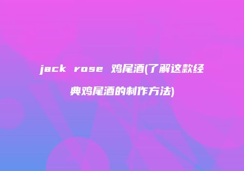 jack rose 鸡尾酒(了解这款经典鸡尾酒的制作方法)