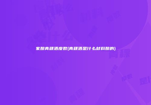 家酿青稞酒度数(青稞酒是什么材料酿的)