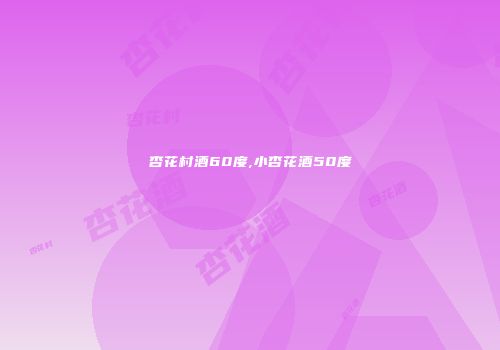 杏花村酒60度,小杏花酒50度
