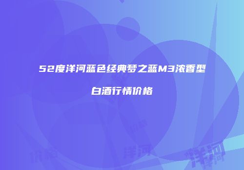 52度洋河蓝色经典梦之蓝M3浓香型白酒行情价格
