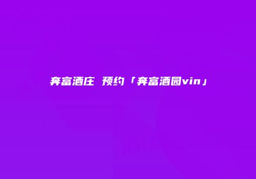 奔富酒庄 预约「奔富酒园vin」
