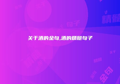 关于酒的金句,酒的精髓句子