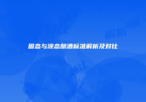 固态与液态酿酒标准解析及对比