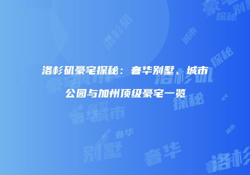 洛杉矶豪宅探秘：奢华别墅、城市公园与加州顶级豪宅一览