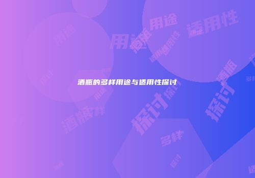 酒瓶的多样用途与适用性探讨