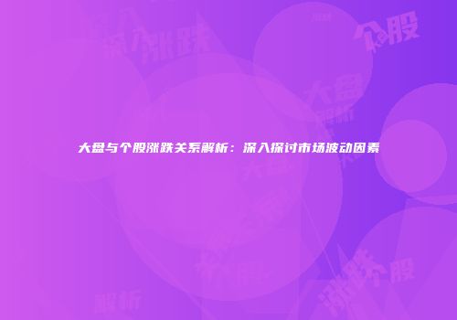 大盘与个股涨跌关系解析：深入探讨市场波动因素