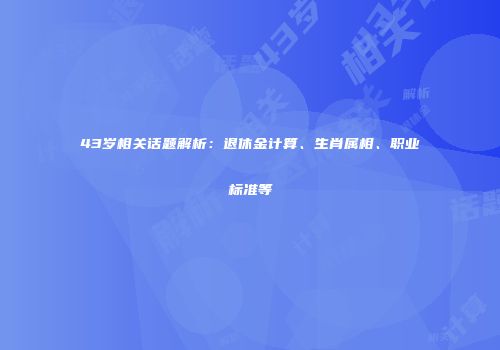 43岁相关话题解析：退休金计算、生肖属相、职业标准等