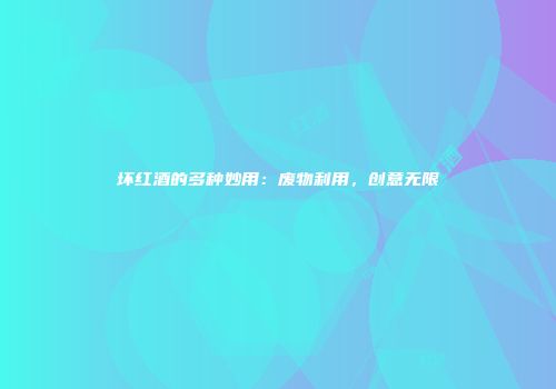坏红酒的多种妙用：废物利用，创意无限