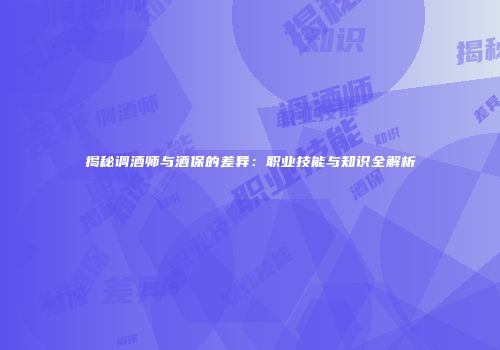 揭秘调酒师与酒保的差异：职业技能与知识全解析