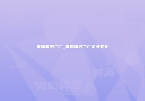 青岛啤酒二厂_青岛啤酒二厂企业文化