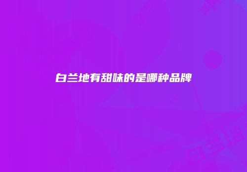 白兰地有甜味的是哪种品牌