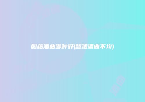 醪糟酒曲哪种好(醪糟酒曲不均)