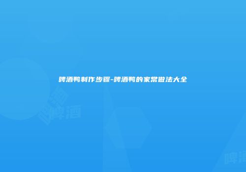 啤酒鸭制作步骤-啤酒鸭的家常做法大全