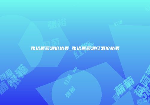 张裕葡萄酒价格表_张裕葡萄酒红酒价格表