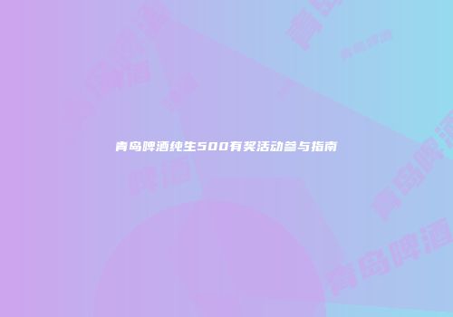 青岛啤酒纯生500有奖活动参与指南