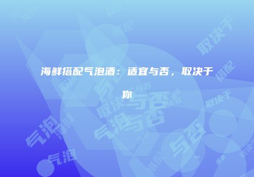 海鲜搭配气泡酒：适宜与否，取决于你