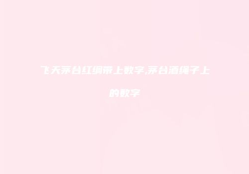 飞天茅台红绸带上数字,茅台酒绳子上的数字