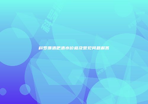 科罗娜酒吧酒水价格及常见问题解答