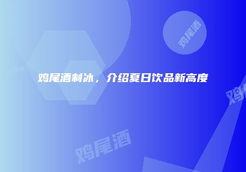 鸡尾酒制冰，介绍夏日饮品新高度