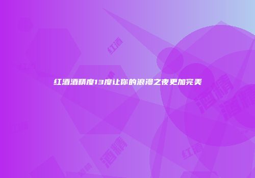 红酒酒精度13度让你的浪漫之夜更加完美