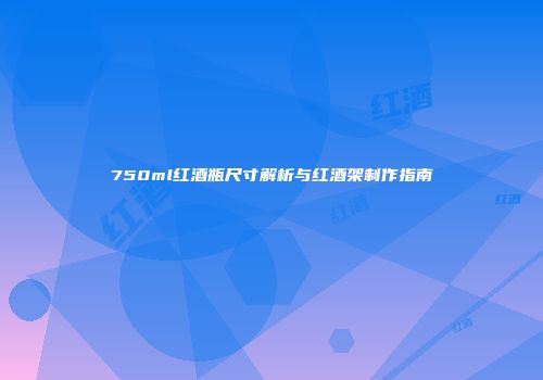 750ml红酒瓶尺寸解析与红酒架制作指南