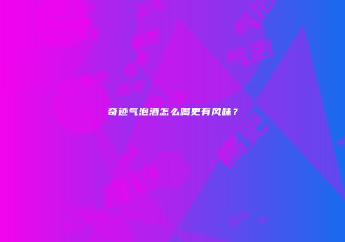 奇迹气泡酒怎么喝更有风味？