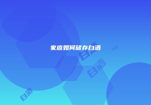 家庭如何储存白酒