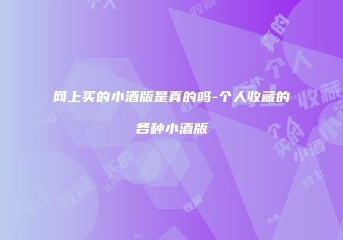 网上买的小酒版是真的吗-个人收藏的各种小酒版