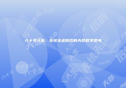 六十岁人生：无忧无虑背后的天命哲学思考