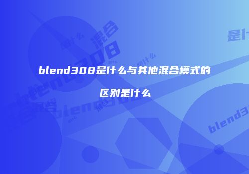 blend308是什么与其他混合模式的区别是什么
