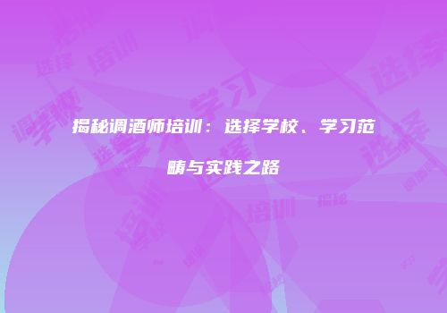 揭秘调酒师培训：选择学校、学习范畴与实践之路