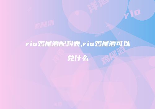 rio鸡尾酒配料表,rio鸡尾酒可以兑什么
