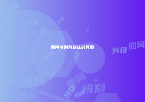 如何辨别列级庄的真假