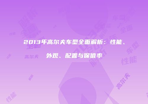 2013年高尔夫车型全面解析：性能、外观、配置与保值率