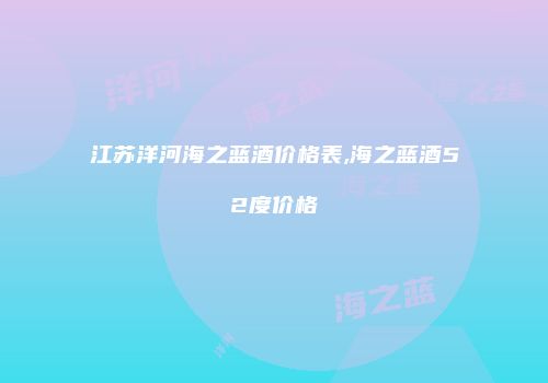 江苏洋河海之蓝酒价格表,海之蓝酒52度价格