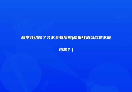 科学介绍喝了会不会有反应(糯米红酒到底能不能内容？)